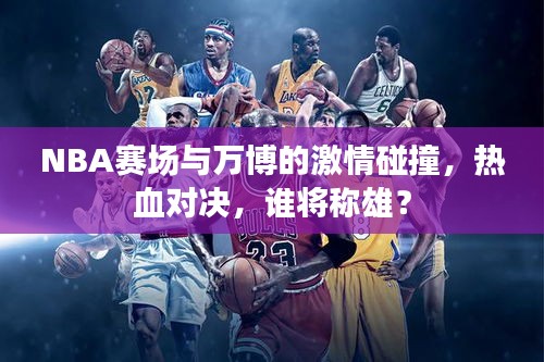 NBA赛场与万博的激情碰撞，热血对决，谁将称雄？