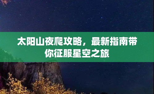 太阳山夜爬攻略，最新指南带你征服星空之旅