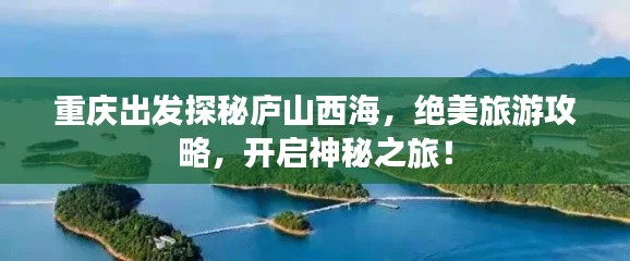 重庆出发探秘庐山西海，绝美旅游攻略，开启神秘之旅！