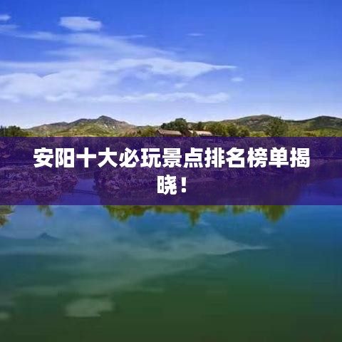 安阳十大必玩景点排名榜单揭晓!