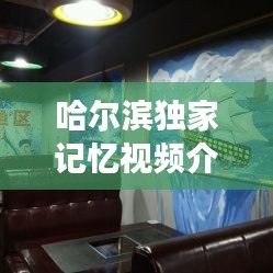 哈尔滨独家记忆视频介绍，哈尔滨记忆城市文化主题餐厅 