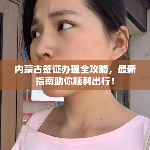 内蒙古签证办理全攻略,最新指南助你顺利出行!