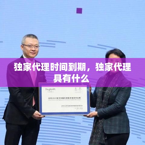 独家代理时间到期，独家代理具有什么 