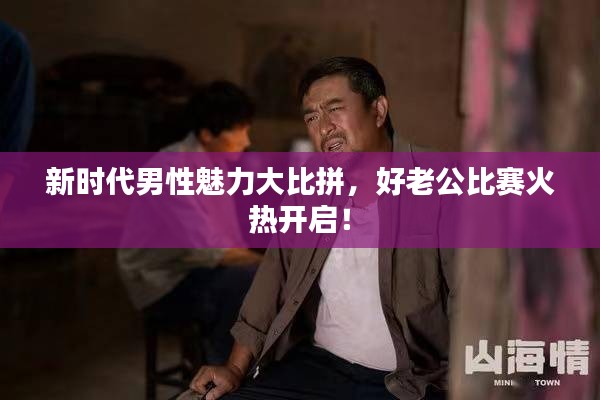 新时代男性魅力大比拼，好老公比赛火热开启！