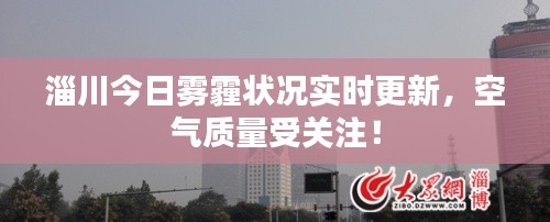 淄川今日雾霾状况实时更新，空气质量受关注！