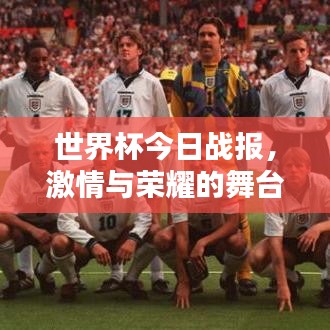 世界杯今日战报，激情与荣耀的舞台，谁将夺冠？